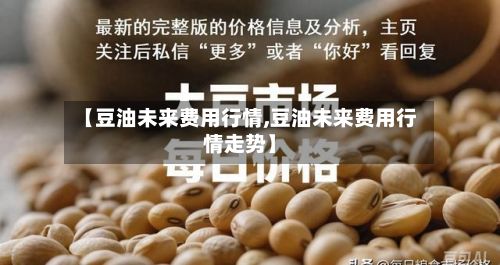 【豆油未来费用行情,豆油未来费用行情走势】