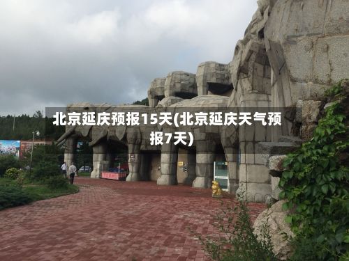 北京延庆预报15天(北京延庆天气预报7天)