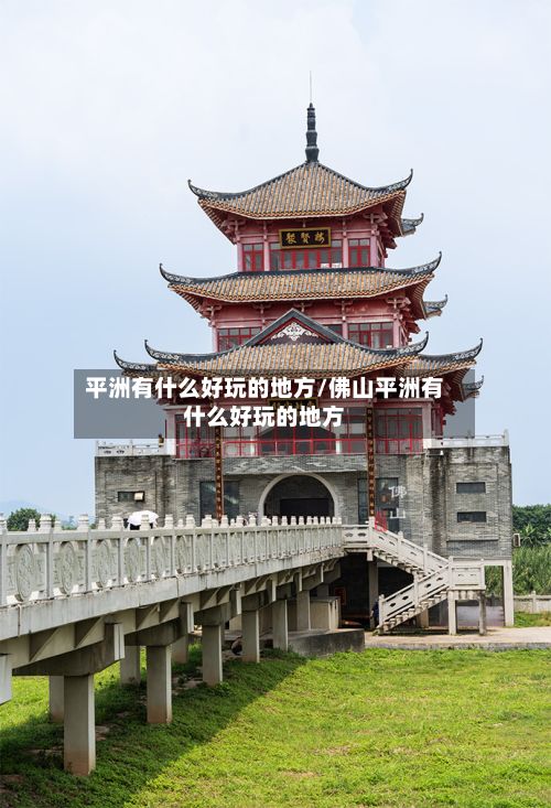 平洲有什么好玩的地方/佛山平洲有什么好玩的地方-第2张图片