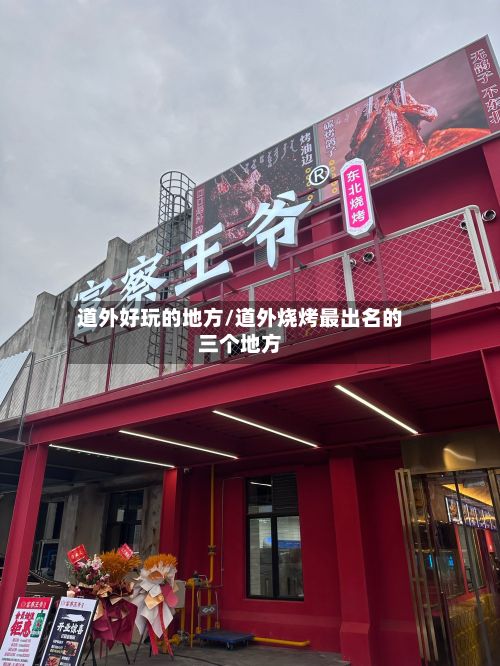 道外好玩的地方/道外烧烤最出名的三个地方-第3张图片