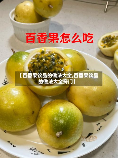 【百香果饮品的做法大全,百香果饮品的做法大全窍门】-第2张图片