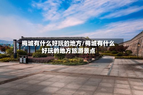 梅城有什么好玩的地方/梅城有什么好玩的地方旅游景点-第2张图片