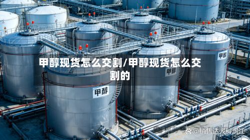 甲醇现货怎么交割/甲醇现货怎么交割的-第2张图片