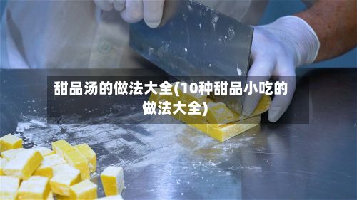 甜品汤的做法大全(10种甜品小吃的做法大全)-第2张图片