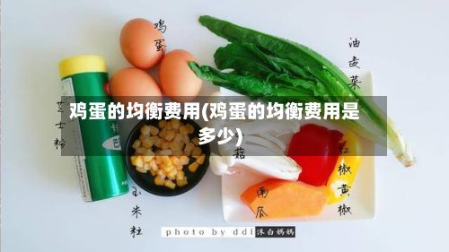 鸡蛋的均衡费用(鸡蛋的均衡费用是多少)-第3张图片