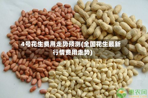 4号花生费用走势预测(全国花生最新行情费用走势)