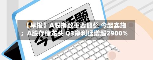 【早报】A股指数重要调整 今起实施；A股存储龙头 Q3净利猛增超2900%