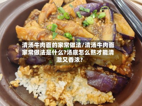 清汤牛肉面的家常做法/清汤牛肉面家常做法是什么?汤底怎么熬才能清澈又香浓?