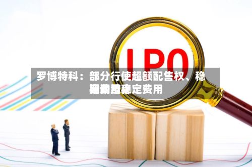 罗博特科：部分行使超额配售权、稳定费用行动及稳定费用期间结束-第3张图片