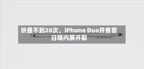 折叠不到20次，iPhone Duo开售首日曝内屏开裂-第2张图片