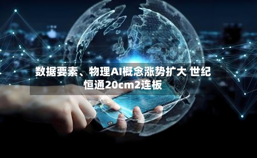 数据要素、物理AI概念涨势扩大 世纪恒通20cm2连板-第2张图片