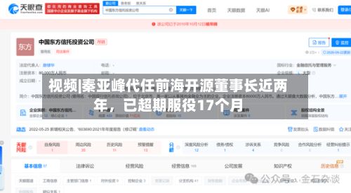视频|秦亚峰代任前海开源董事长近两年，已超期服役17个月-第2张图片