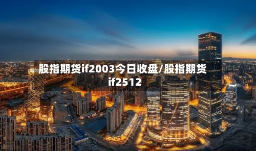 股指期货if2003今日收盘/股指期货if2512