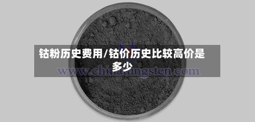 钴粉历史费用/钴价历史比较高价是多少-第2张图片