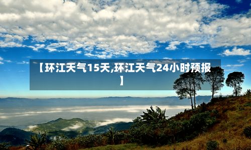 【环江天气15天,环江天气24小时预报】-第2张图片