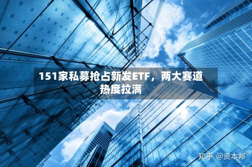 151家私募抢占新发ETF，两大赛道热度拉满-第2张图片