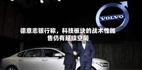 德意志银行称，科技板块的战术性抛售仍有延续空间