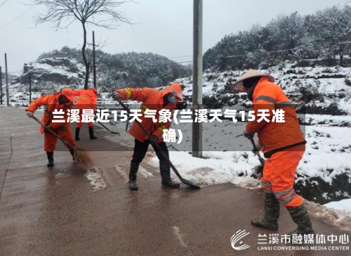 兰溪最近15天气象(兰溪天气15天准确)-第2张图片