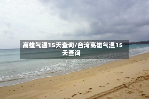 高雄气温15天查询/台湾高雄气温15天查询-第2张图片