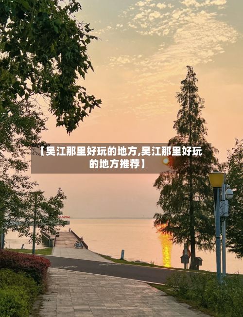【吴江那里好玩的地方,吴江那里好玩的地方推荐】