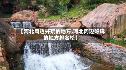 【河北周边好玩的地方,河北周边好玩的地方排名榜】