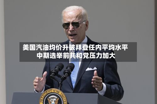 美国汽油均价升破拜登任内平均水平 中期选举前共和党压力加大-第1张图片