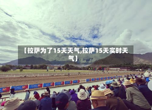 【拉萨为了15天天气,拉萨15天实时天气】-第2张图片