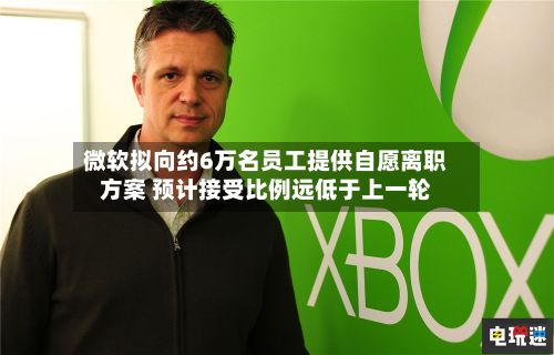 微软拟向约6万名员工提供自愿离职方案 预计接受比例远低于上一轮-第2张图片