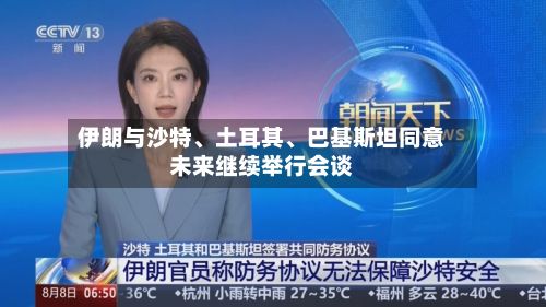 伊朗与沙特	、土耳其、巴基斯坦同意未来继续举行会谈-第2张图片