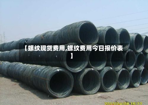 【螺纹现货费用,螺纹费用今日报价表】-第2张图片