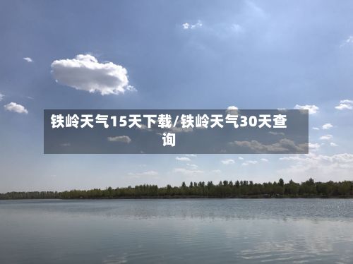 铁岭天气15天下载/铁岭天气30天查询