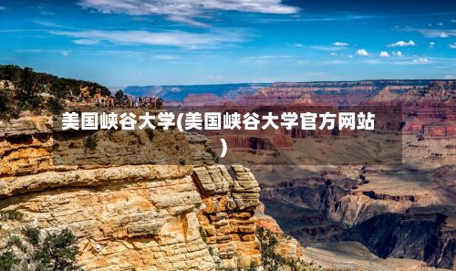 美国峡谷大学(美国峡谷大学官方网站)-第2张图片