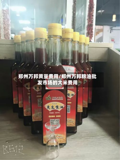郑州万邦黄豆费用/郑州万邦粮油批发市场的大米费用-第3张图片