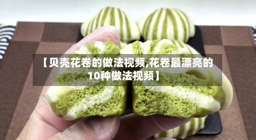 【贝壳花卷的做法视频,花卷最漂亮的10种做法视频】-第2张图片