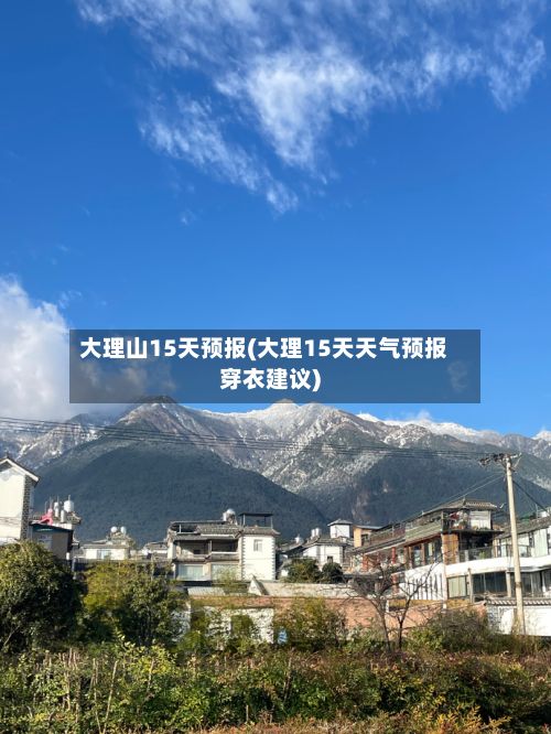 大理山15天预报(大理15天天气预报穿衣建议)-第2张图片