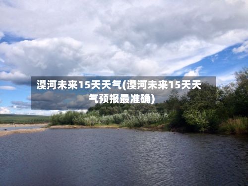 漠河未来15天天气(漠河未来15天天气预报最准确)-第2张图片