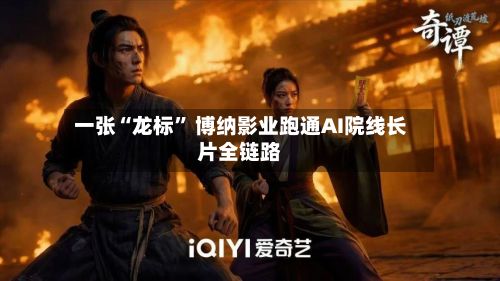 一张“龙标” 博纳影业跑通AI院线长片全链路-第1张图片