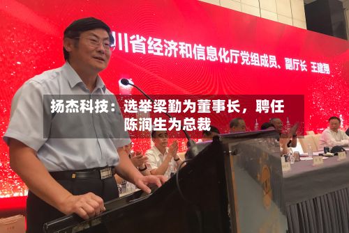 扬杰科技：选举梁勤为董事长	，聘任陈润生为总裁-第2张图片