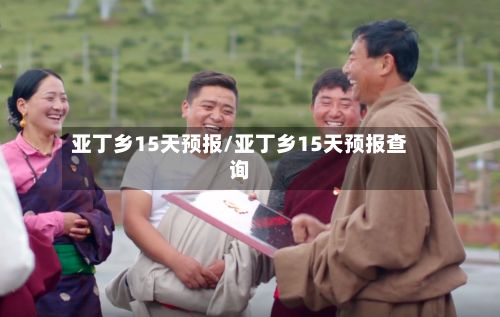 亚丁乡15天预报/亚丁乡15天预报查询