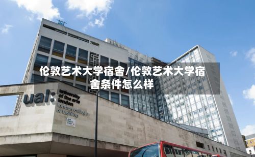 伦敦艺术大学宿舍/伦敦艺术大学宿舍条件怎么样