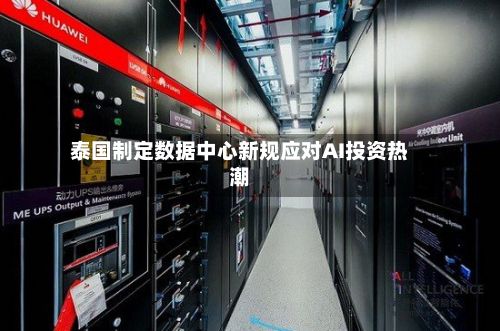 泰国制定数据中心新规应对AI投资热潮