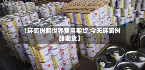 【环氧树脂世界费用期货,今天环氧树脂期货】