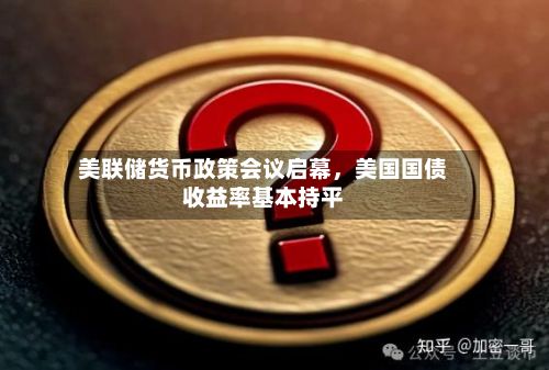 美联储货币政策会议启幕，美国国债收益率基本持平-第3张图片
