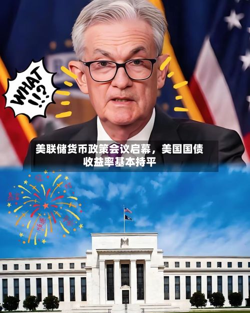美联储货币政策会议启幕	，美国国债收益率基本持平-第1张图片