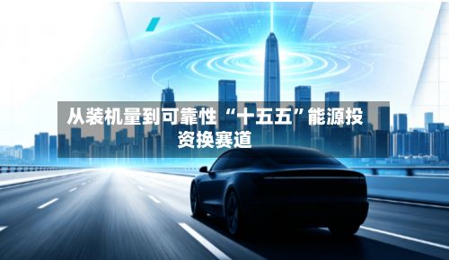 从装机量到可靠性 “十五五	”能源投资换赛道-第2张图片