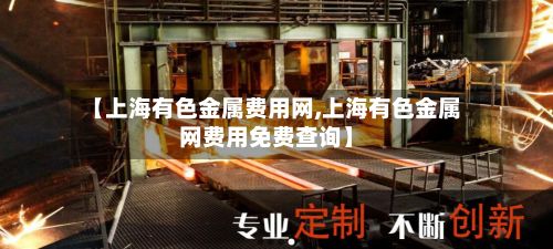 【上海有色金属费用网,上海有色金属网费用免费查询】-第2张图片