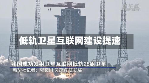 低轨卫星互联网建设提速