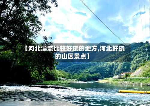 【河北漂流比较好玩的地方,河北好玩的山区景点】-第2张图片