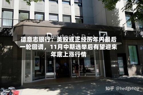 德意志银行：美股或正经历年内最后一轮回调，11月中期选举后有望迎来年底上涨行情-第1张图片