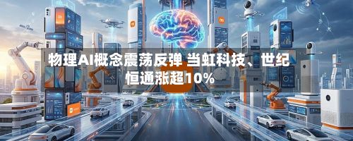 物理AI概念震荡反弹 当虹科技、世纪恒通涨超10%-第1张图片